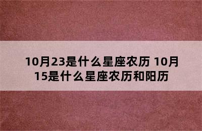 10月23是什么星座农历 10月15是什么星座农历和阳历